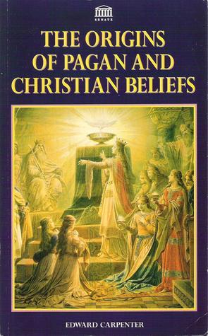The Origins of Pagan and Christian Beliefs by Edward Carpenter | Goodreads