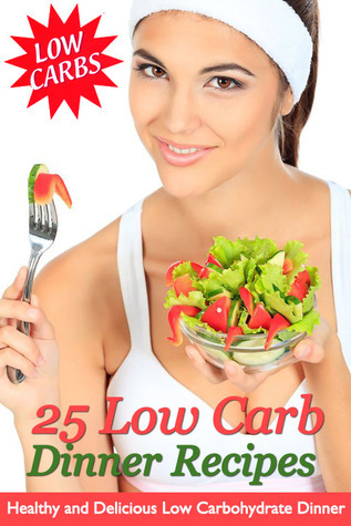 25 Low Carb Dinner Recipes - Healthy and Delicious Low Carbohydrate Dinners book cover