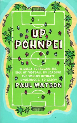 Up Pohnpei: A Quest to Reclaim the Soul of Football by Leading the World's Ultimate Underdogs to Glory