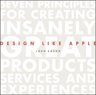 Design Like Apple: Seven Principles For Creating Insanely Great Products, Services, and Experiences
