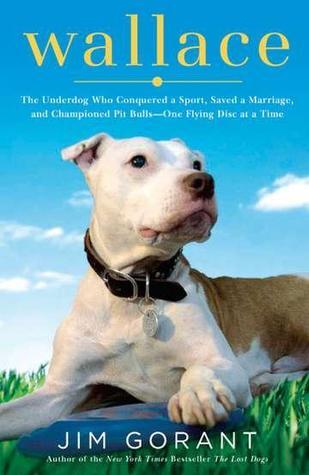 Wallace: The Underdog Who Conquered a Sport, Saved a Marriage, and Championed Pit Bulls-- One Flying Disc at a Time