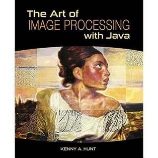 The Art of Image Processing with Java by Kenny A. Hunt | Goodreads
