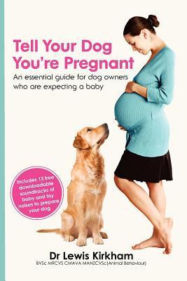 Tell Your Dog You're Pregnant: An Essential Guide for Dog Owners Who Are Expecting a Baby