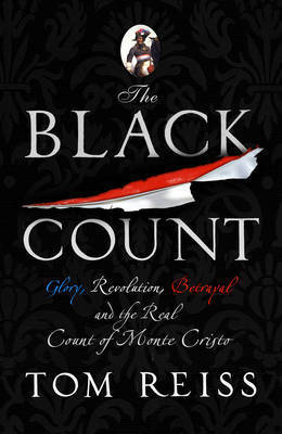 The Black Count: Glory, Revolution, Betrayal and the Real Count of Monte Cristo