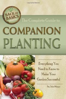 The Complete Guide to Companion Planting: Everything You Need to Know to Make Your Garden and Ornamental Plants Thrive