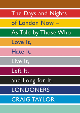 Londoners: The Days and Nights of London Now—As Told by Those Who Love It, Hate It, Live It, Left It, and Long for It