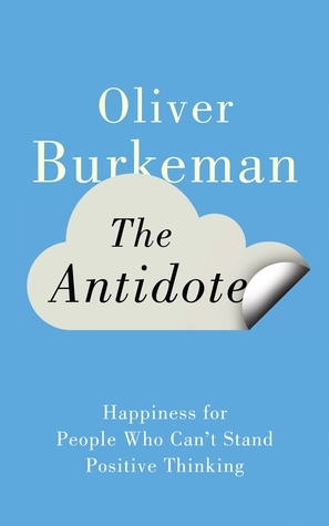 The Antidote: Happiness for People Who Can't Stand Positive Thinking