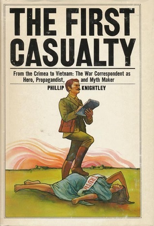 The First Casualty: The War Correspondent as Hero, Propagandist, and