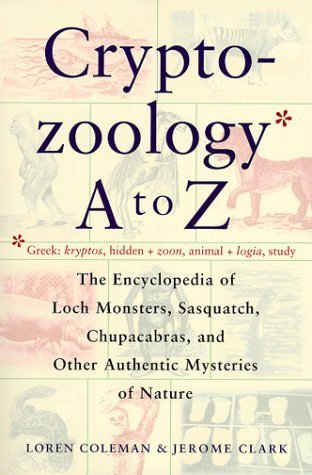 Cryptozoology A to Z: The Encyclopedia of Loch Monsters, Sasquatch,  Chupacabras & Other Authentic Mysteries of Nature by Loren Coleman