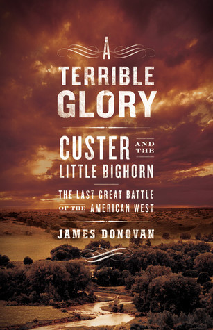 A Terrible Glory: Custer and the Little Bighorn - The Last Great Battle of the American West