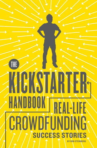 The Kickstarter Handbook: Real-Life Crowdfunding Success Stories by Don Steinberg | Goodreads