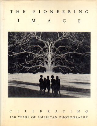 The Pioneering Image: Celebrating 150 Years of American Photography by ...