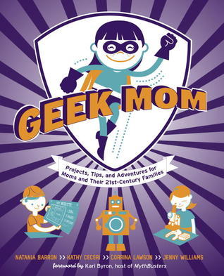 Geek Mom: Projects, Tips, and Adventures for Moms and Their 21st ...