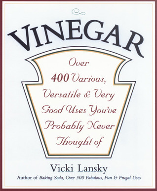 Vinegar: Over 400 Various, Versatile, and Very Good Uses You've Probably Never Thought Of