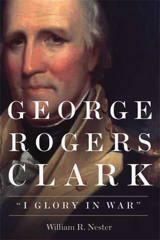 George Rogers Clark: "I Glory in War"