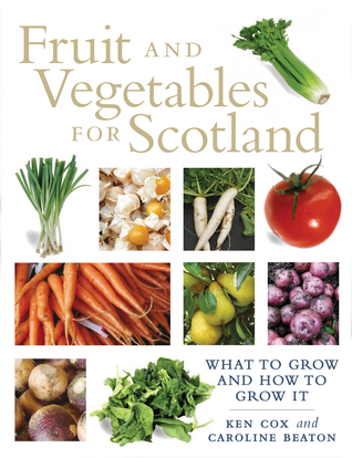 Fruit and Vegetables for Scotland: What to Grow and How to Grow It by ...
