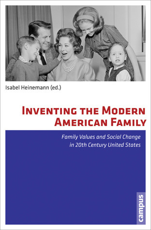 Inventing the Modern American Family: Family Values and Social Change ...