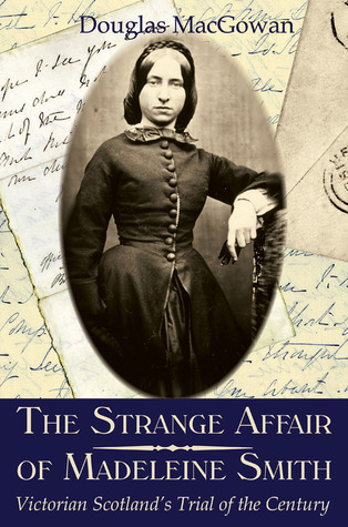 The Strange Affair of Madeleine Smith: Victorian Scotland's Trial of the Century