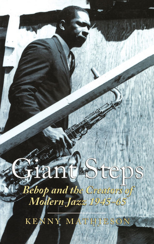 Giant Steps: Bebop and the Creators of Modern Jazz 1945 - 65