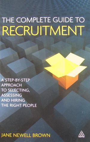 The Complete Guide to Recruitment: A Step-by-step Approach to Selecting ...