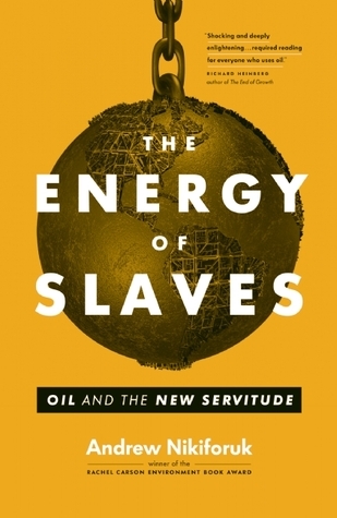The Energy of Slaves: Oil and the New Servitude by Andrew Nikiforuk ...