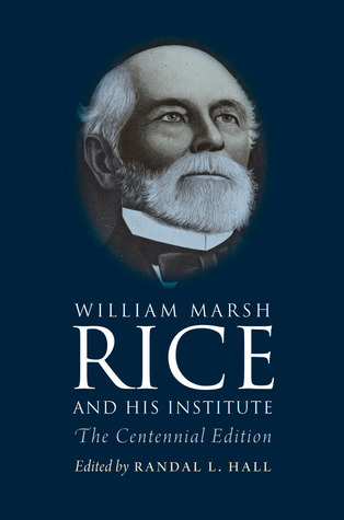 William Marsh Rice and His Institute: The Centennial Edition by Randal ...