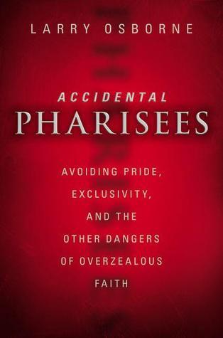 Accidental Pharisees: Avoiding Pride, Exclusivity, and the Other Dangers of Overzealous Faith