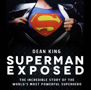 Superman Exposed: The Incredible Story of the Man of Steel by Dean King