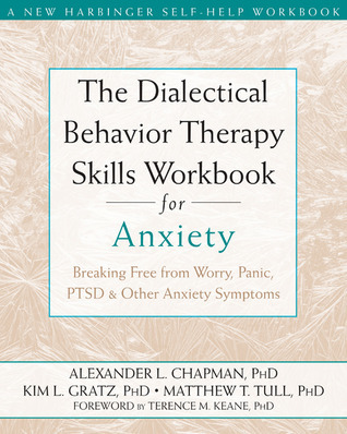 The Dialectical Behavior Therapy Skills Workbook for Anxiety: Breaking Free from Worry, Panic, PTSD, and Other Anxiety Symptoms