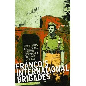 Franco's International Brigades: Adventurers, Fascists, and Christian Crusaders in the Spanish Civil War