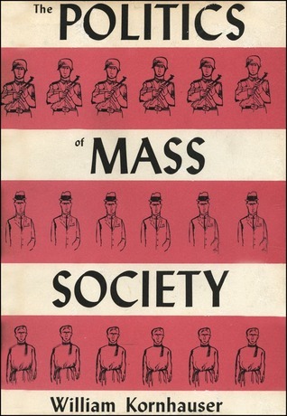 The Politics of Mass Society. by William Kornhauser | Goodreads
