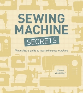 Sewing Machine Secrets: The Insider’s Guide to Mastering your Machine