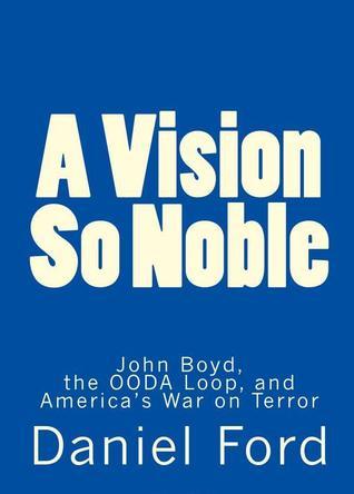 A Vision So Noble: John Boyd, the OODA Loop, and America's War on Terror