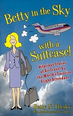 Betty in the Sky With a Suitcase: Hilarious Stories of Air Travel by the World's Favorite Flight Attendant