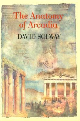 Anatomy of Arcadia by David Solway | Goodreads