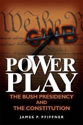 Power Play: The Bush Presidency and the Constitution by James P ...