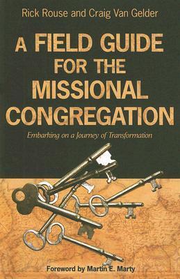 Rev. Rick Rouse A Field Guide for the Missional Congregation: Embarking on a Journey of ...