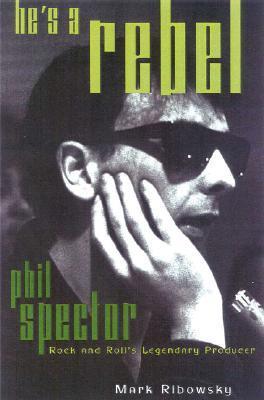 He's a Rebel: Phil Spector--Rock and Roll's Legendary Producer by Mark ...