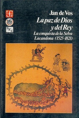 La paz de Dios y del Rey. La conquista de la Selva Lacandona, 1525-1821 book cover