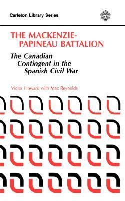 The MacKenziePapineau Battalion (Carleton Library) by Victor Howard