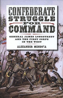 Confederate Struggle for Command: General James Longstreet and the First Corps in the West (Volume 12)