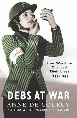 Debs At War: How Wartime Changed their Lives, 1939-1945