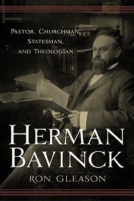 Herman Bavinck: Pastor, Churchman, Statesman, and Theologian