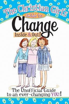 The Christian Girl's Guide to Change Inside and Out by