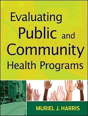 Evaluating Public and Community Health Programs by Muriel J. Harris ...