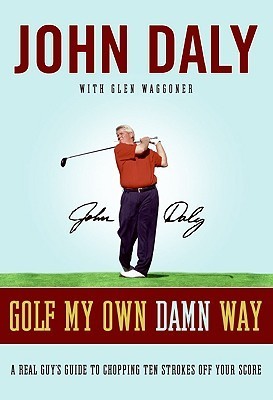 Golf My Own Damn Way: A Real Guy's Guide to Chopping Ten Strokes Off Your Score