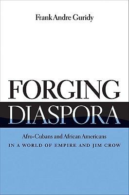 Forging Diaspora: Afro-Cubans and African Americans in a World of Empire and Jim Crow