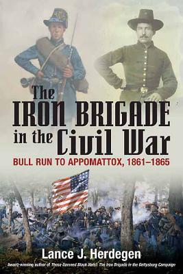 The Iron Brigade in Civil War and Memory: The Black Hats from Bull Run to Appomattox and Thereafter
