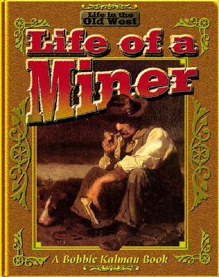 The Life of a Miner (Life in the Old West) by Bobbie Kalman | Goodreads