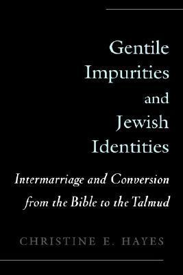 Gentile Impurities and Jewish Identities: Intermarriage and Conversion from the Bible to the Talmud